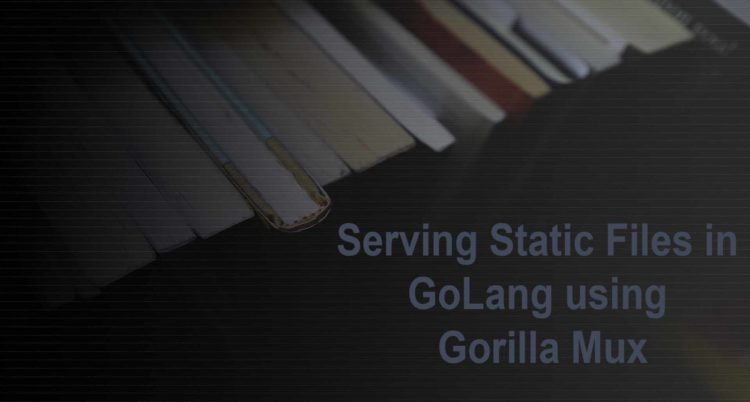 Serving Static Files in GoLang using Gorilla Mux