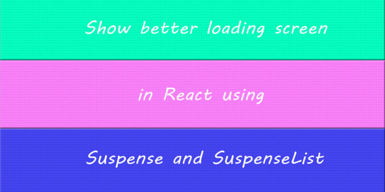 Show better loading screen in React using Suspense and SuspenseList