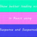 Show better loading screen in React using Suspense and SuspenseList